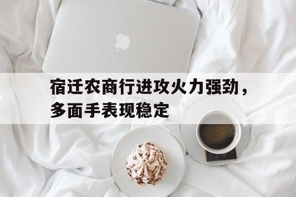 关于宿迁农商行进攻火力强劲，多面手表现稳定的信息