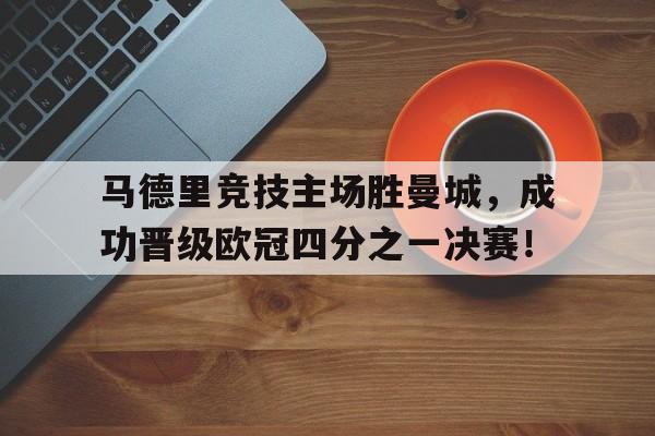 马德里竞技主场胜曼城，成功晋级欧冠四分之一决赛！的简单介绍