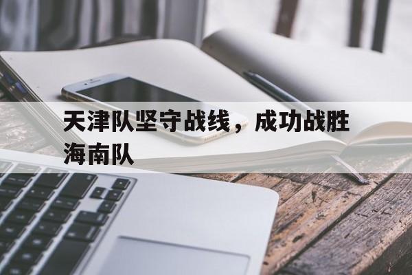 天津队坚守战线，成功战胜海南队