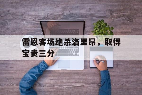 雷恩客场绝杀洛里昂，取得宝贵三分的简单介绍