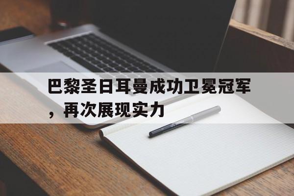 巴黎圣日耳曼成功卫冕冠军，再次展现实力的简单介绍
