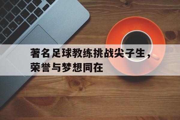 包含著名足球教练挑战尖子生，荣誉与梦想同在的词条