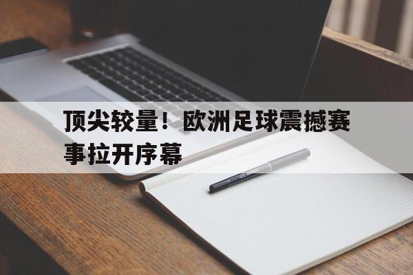 包含顶尖较量！欧洲足球震撼赛事拉开序幕的词条