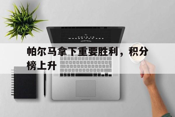 包含帕尔马拿下重要胜利，积分榜上升的词条