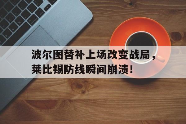波尔图替补上场改变战局，莱比锡防线瞬间崩溃！波尔图对费雷拉比分预测