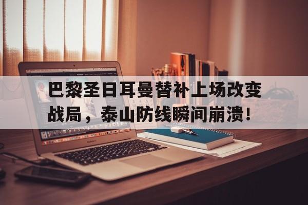巴黎圣日耳曼替补上场改变战局，泰山防线瞬间崩溃！